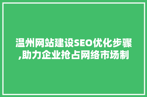 温州网站建设SEO优化步骤,助力企业抢占网络市场制高点