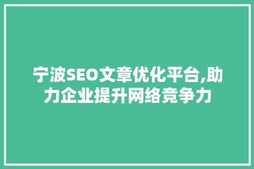 宁波SEO文章优化平台,助力企业提升网络竞争力