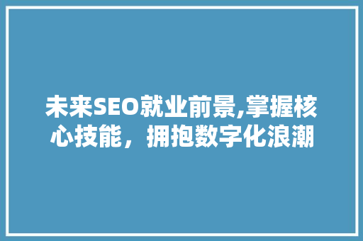 未来SEO就业前景,掌握核心技能，拥抱数字化浪潮
