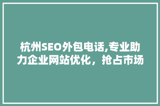 杭州SEO外包电话,专业助力企业网站优化，抢占市场先机