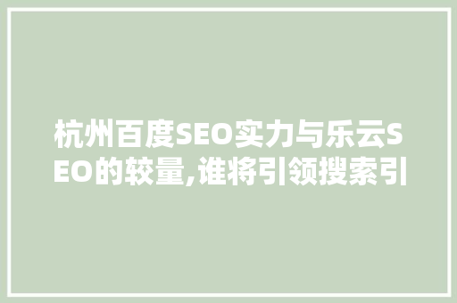 杭州百度SEO实力与乐云SEO的较量,谁将引领搜索引擎优化新潮流