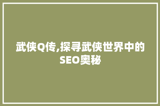 武侠Q传,探寻武侠世界中的SEO奥秘