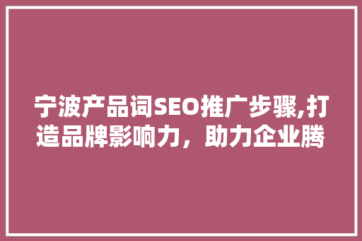 宁波产品词SEO推广步骤,打造品牌影响力，助力企业腾飞
