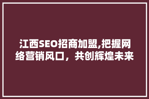 江西SEO招商加盟,把握网络营销风口，共创辉煌未来