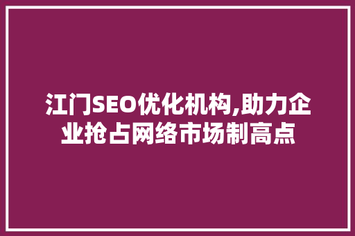江门SEO优化机构,助力企业抢占网络市场制高点