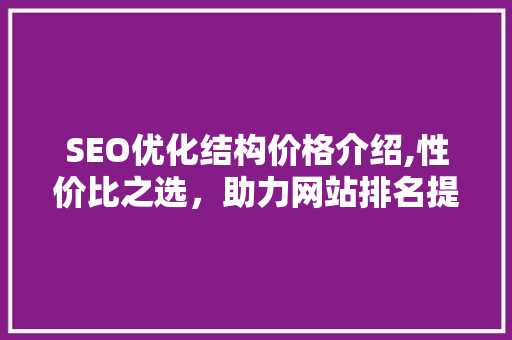 SEO优化结构价格介绍,性价比之选，助力网站排名提升