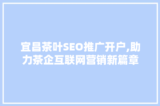 宜昌茶叶SEO推广开户,助力茶企互联网营销新篇章