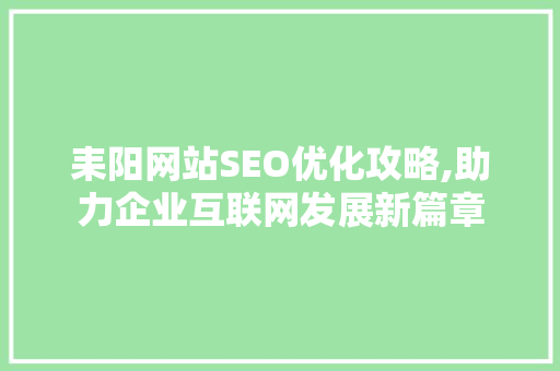 耒阳网站SEO优化攻略,助力企业互联网发展新篇章