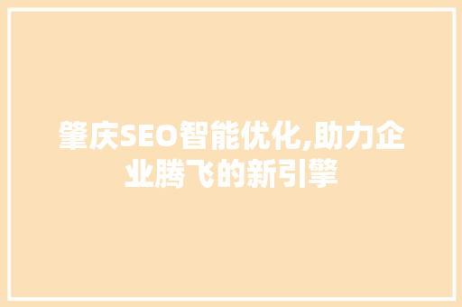 肇庆SEO智能优化,助力企业腾飞的新引擎