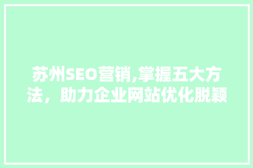 苏州SEO营销,掌握五大方法，助力企业网站优化脱颖而出