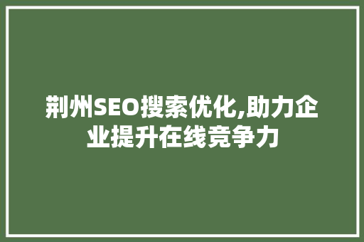 荆州SEO搜索优化,助力企业提升在线竞争力