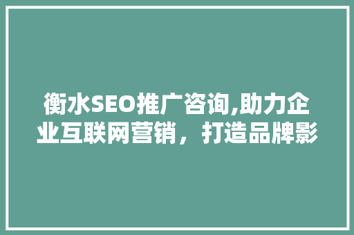 衡水SEO推广咨询,助力企业互联网营销，打造品牌影响力