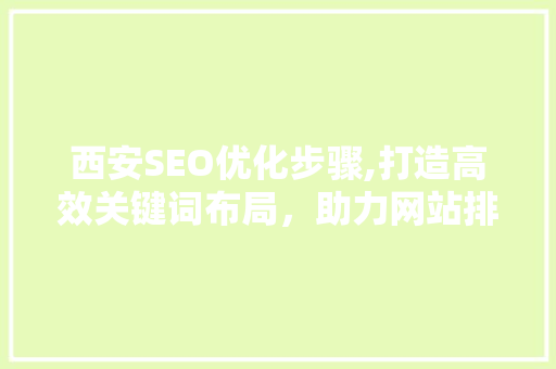 西安SEO优化步骤,打造高效关键词布局，助力网站排名提升