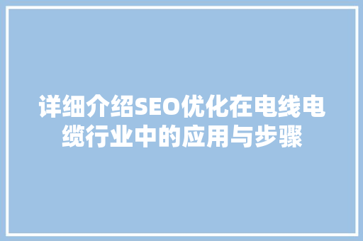 详细介绍SEO优化在电线电缆行业中的应用与步骤