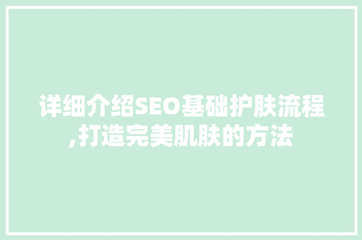 详细介绍SEO基础护肤流程,打造完美肌肤的方法
