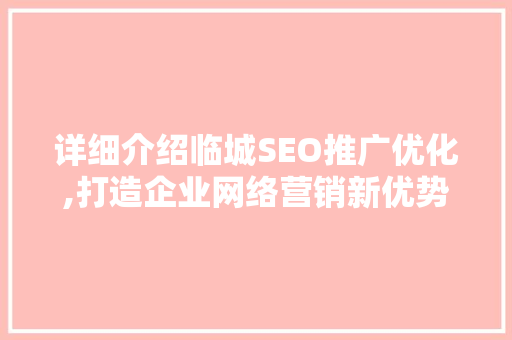详细介绍临城SEO推广优化,打造企业网络营销新优势