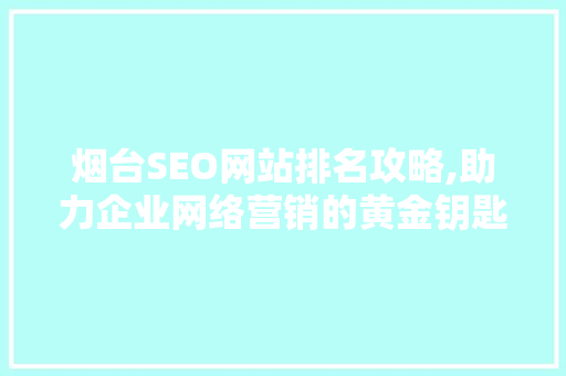 烟台SEO网站排名攻略,助力企业网络营销的黄金钥匙