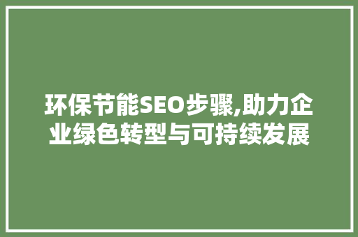 环保节能SEO步骤,助力企业绿色转型与可持续发展