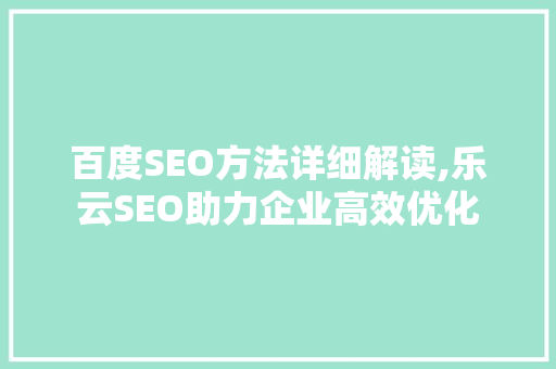 百度SEO方法详细解读,乐云SEO助力企业高效优化