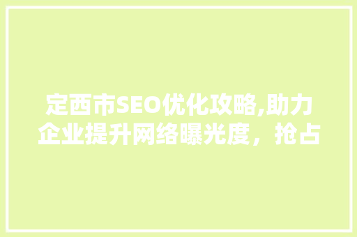 定西市SEO优化攻略,助力企业提升网络曝光度，抢占市场先机