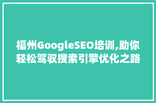 福州GoogleSEO培训,助你轻松驾驭搜索引擎优化之路