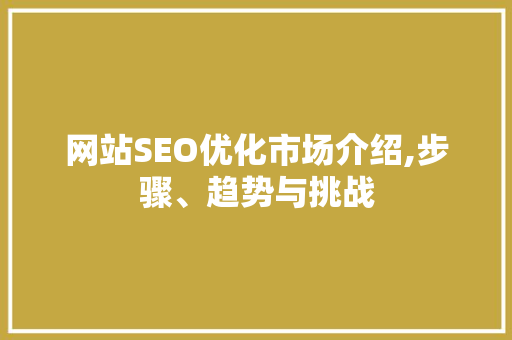 网站SEO优化市场介绍,步骤、趋势与挑战