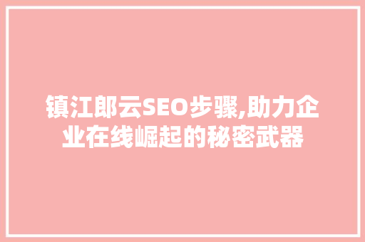 镇江郎云SEO步骤,助力企业在线崛起的秘密武器