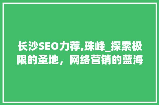 长沙SEO力荐,珠峰_探索极限的圣地，网络营销的蓝海