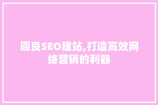 阎良SEO建站,打造高效网络营销的利器