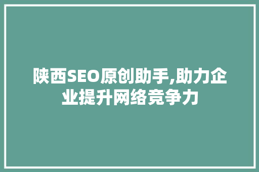 陕西SEO原创助手,助力企业提升网络竞争力