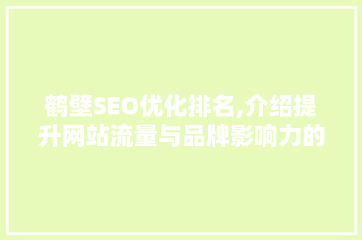 鹤壁SEO优化排名,介绍提升网站流量与品牌影响力的方法