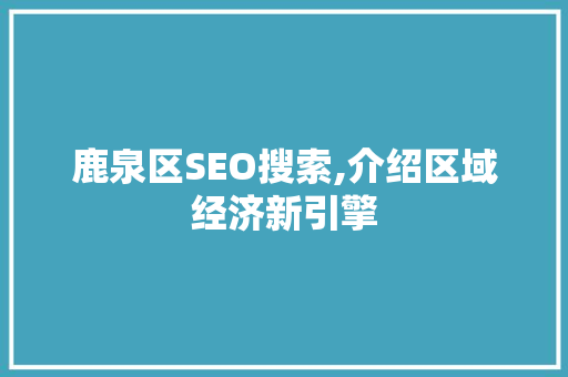鹿泉区SEO搜索,介绍区域经济新引擎