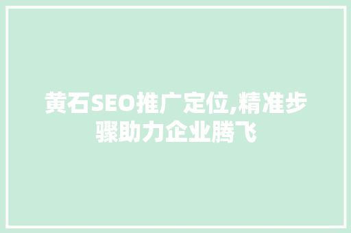 黄石SEO推广定位,精准步骤助力企业腾飞