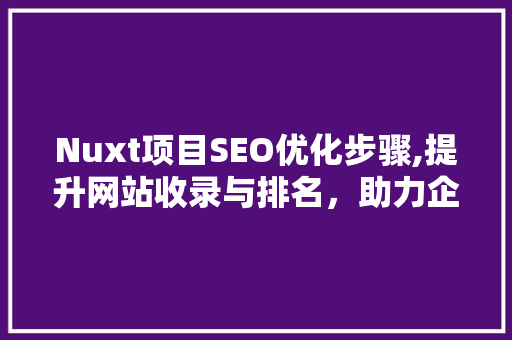 Nuxt项目SEO优化步骤,提升网站收录与排名，助力企业品牌建设