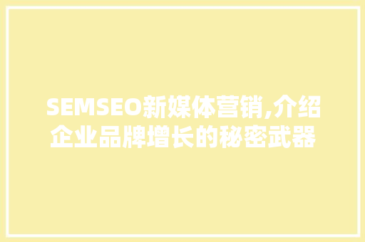 SEMSEO新媒体营销,介绍企业品牌增长的秘密武器
