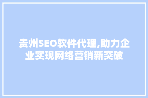 贵州SEO软件代理,助力企业实现网络营销新突破