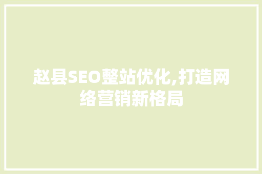 赵县SEO整站优化,打造网络营销新格局