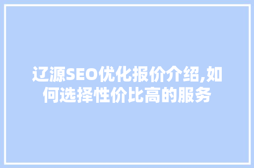 辽源SEO优化报价介绍,如何选择性价比高的服务