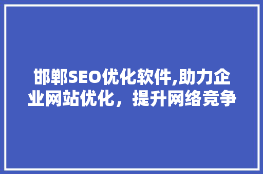 邯郸SEO优化软件,助力企业网站优化，提升网络竞争力
