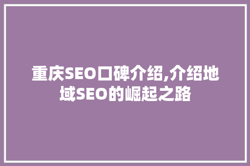 重庆SEO口碑介绍,介绍地域SEO的崛起之路