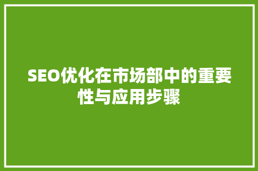 SEO优化在市场部中的重要性与应用步骤