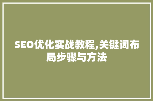SEO优化实战教程,关键词布局步骤与方法