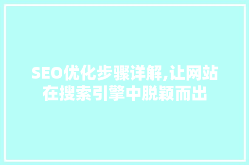 SEO优化步骤详解,让网站在搜索引擎中脱颖而出