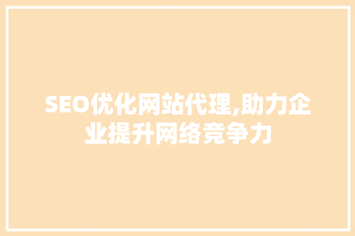 SEO优化网站代理,助力企业提升网络竞争力