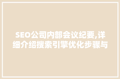 SEO公司内部会议纪要,详细介绍搜索引擎优化步骤与未来趋势