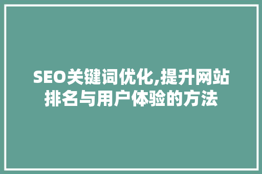 SEO关键词优化,提升网站排名与用户体验的方法