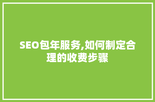 SEO包年服务,如何制定合理的收费步骤