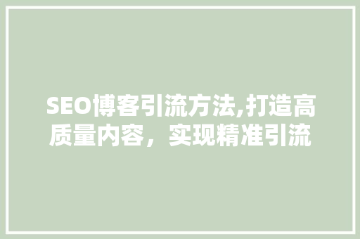 SEO博客引流方法,打造高质量内容，实现精准引流