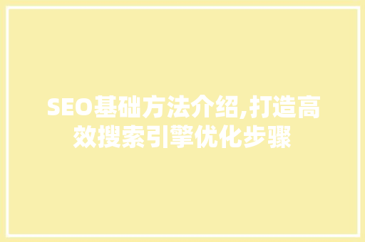 SEO基础方法介绍,打造高效搜索引擎优化步骤