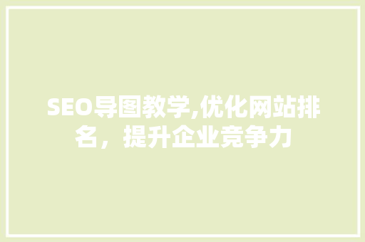 SEO导图教学,优化网站排名，提升企业竞争力